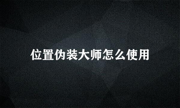 位置伪装大师怎么使用