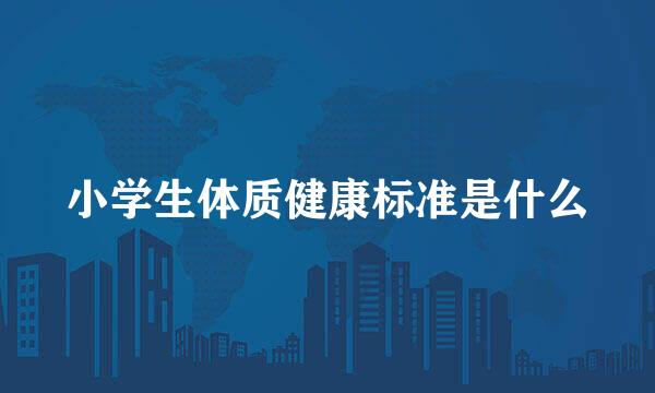 小学生体质健康标准是什么