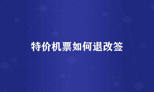 特价机票如何退改签