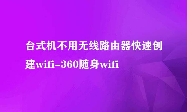 台式机不用无线路由器快速创建wifi-360随身wifi