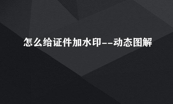 怎么给证件加水印--动态图解