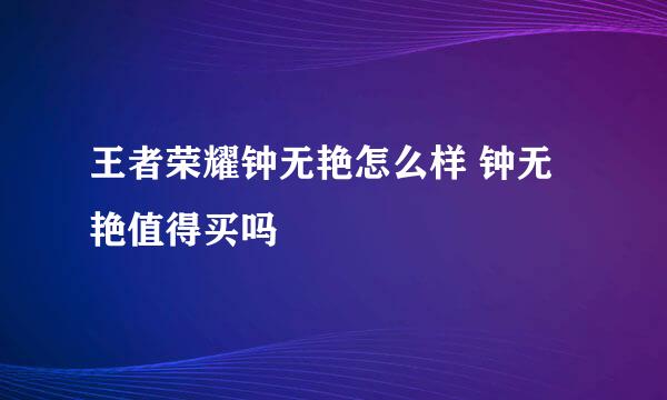 王者荣耀钟无艳怎么样 钟无艳值得买吗