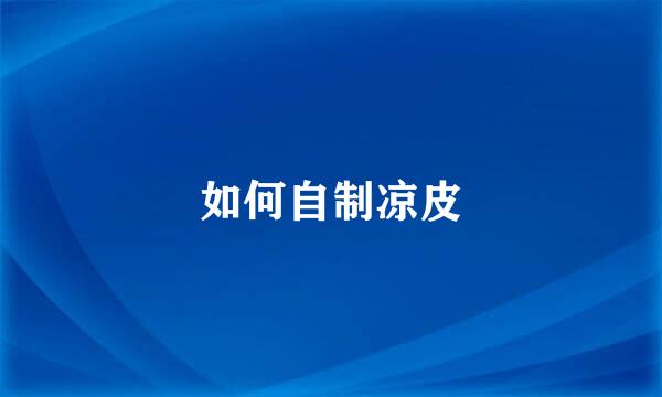 如何自制凉皮