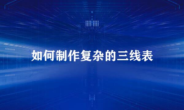 如何制作复杂的三线表