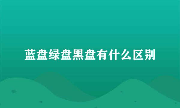 蓝盘绿盘黑盘有什么区别