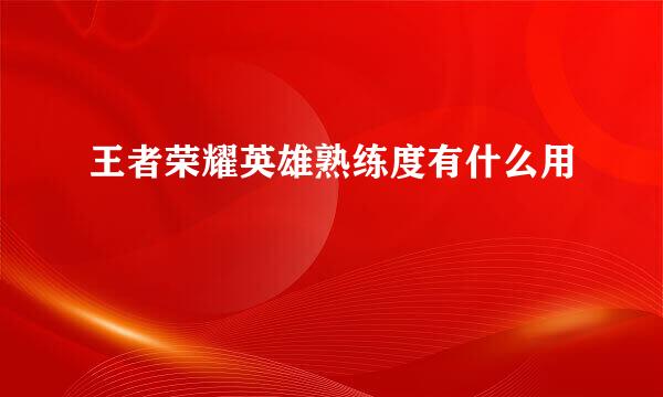 王者荣耀英雄熟练度有什么用