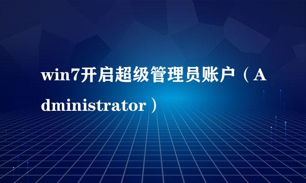 win7开启超级管理员账户（Administrator）