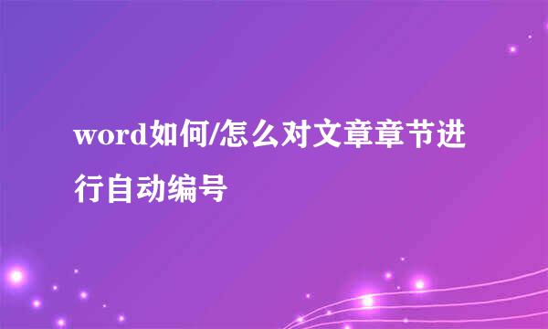 word如何/怎么对文章章节进行自动编号