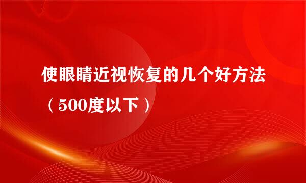 使眼睛近视恢复的几个好方法（500度以下）