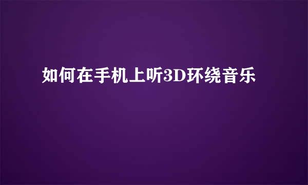 如何在手机上听3D环绕音乐