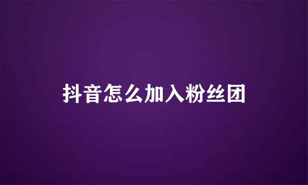 抖音怎么加入粉丝团