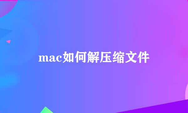 mac如何解压缩文件