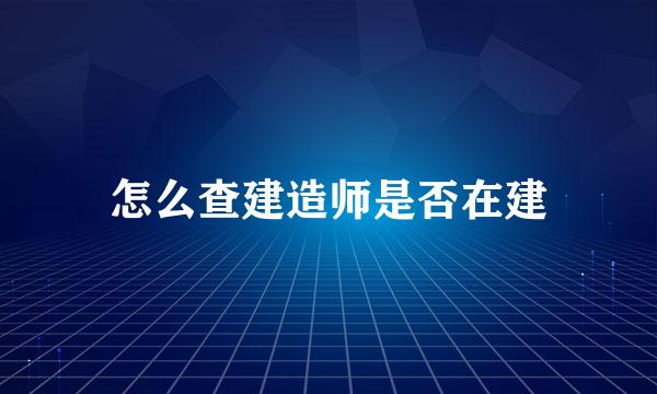怎么查建造师是否在建