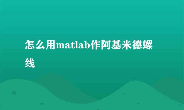 怎么用matlab作阿基米德螺线