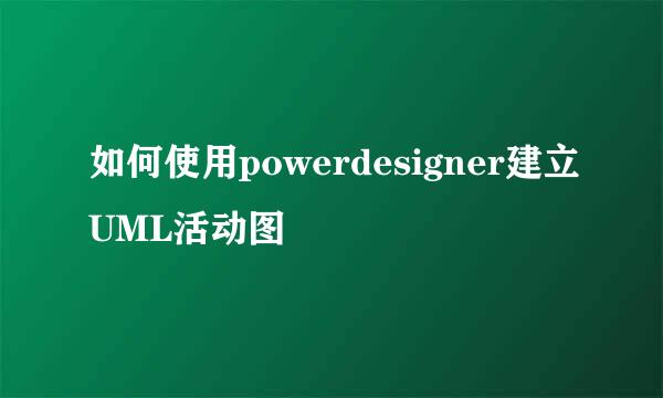 如何使用powerdesigner建立UML活动图