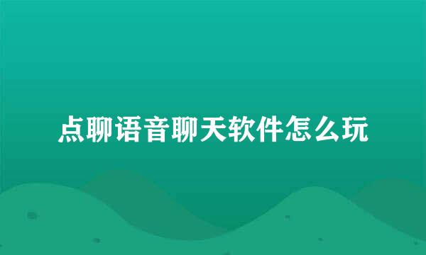 点聊语音聊天软件怎么玩
