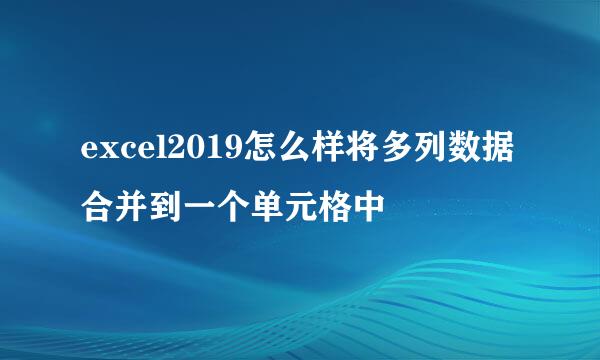 excel2019怎么样将多列数据合并到一个单元格中