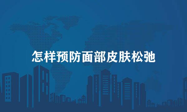 怎样预防面部皮肤松弛