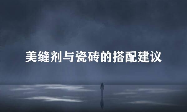 美缝剂与瓷砖的搭配建议