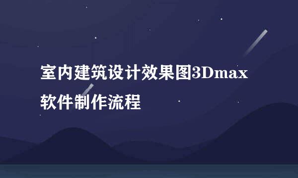 室内建筑设计效果图3Dmax软件制作流程