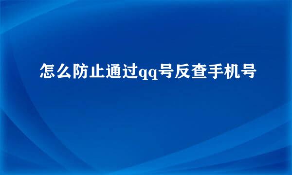 怎么防止通过qq号反查手机号