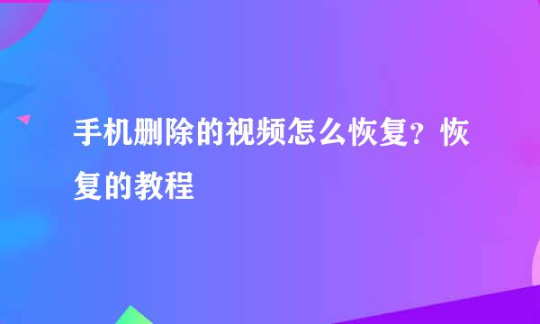 手机删除的视频怎么恢复？恢复的教程