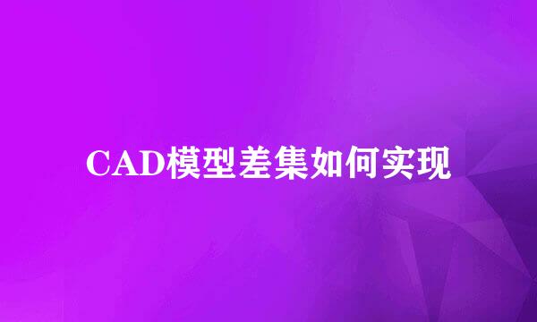 CAD模型差集如何实现