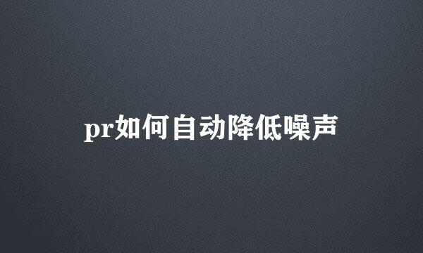 pr如何自动降低噪声