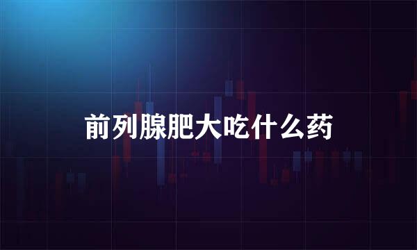 前列腺肥大吃什么药