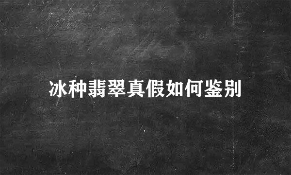 冰种翡翠真假如何鉴别