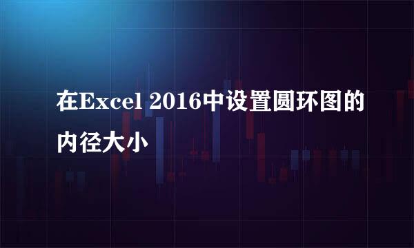 在Excel 2016中设置圆环图的内径大小