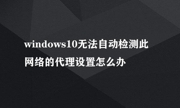 windows10无法自动检测此网络的代理设置怎么办