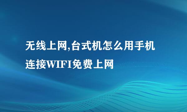 无线上网,台式机怎么用手机连接WIFI免费上网