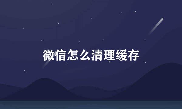 微信怎么清理缓存