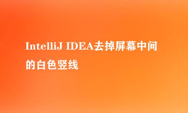 IntelliJ IDEA去掉屏幕中间的白色竖线