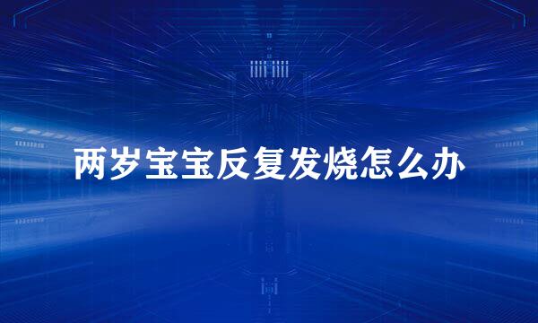 两岁宝宝反复发烧怎么办