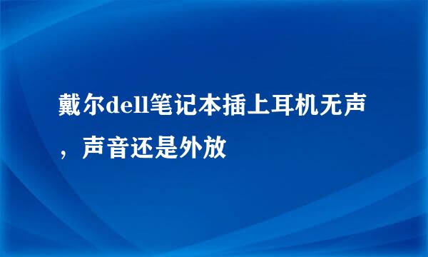 戴尔dell笔记本插上耳机无声，声音还是外放
