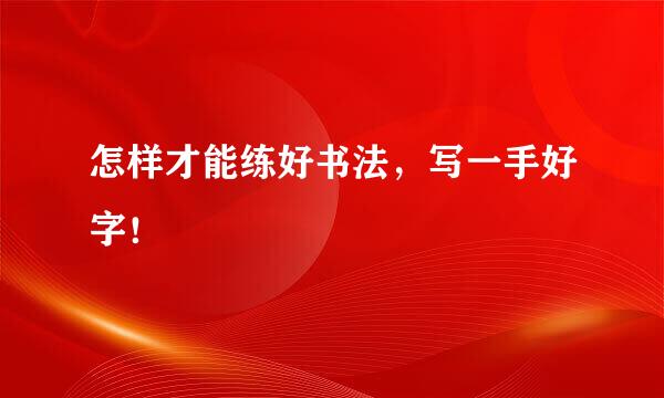 怎样才能练好书法，写一手好字！