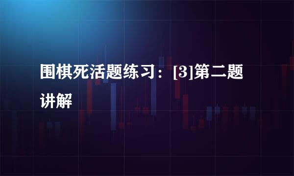 围棋死活题练习：[3]第二题讲解