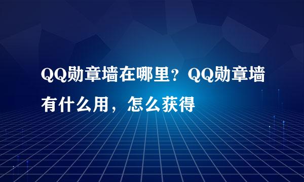 QQ勋章墙在哪里？QQ勋章墙有什么用，怎么获得