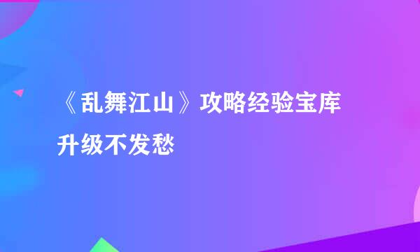 《乱舞江山》攻略经验宝库 升级不发愁