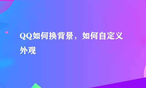 QQ如何换背景，如何自定义外观