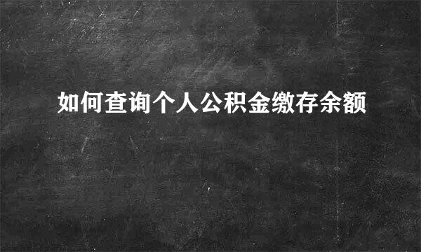 如何查询个人公积金缴存余额