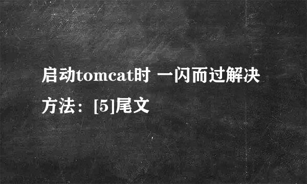 启动tomcat时 一闪而过解决方法：[5]尾文