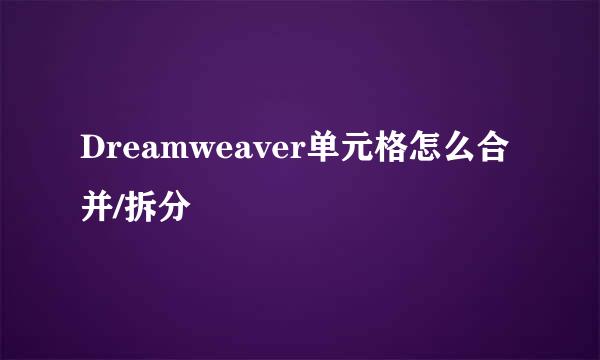Dreamweaver单元格怎么合并/拆分