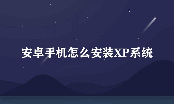 安卓手机怎么安装XP系统