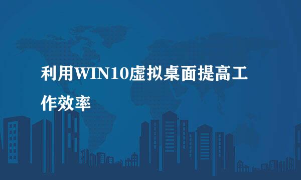 利用WIN10虚拟桌面提高工作效率