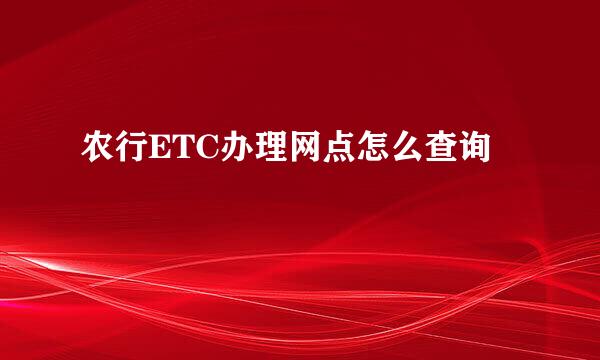农行ETC办理网点怎么查询
