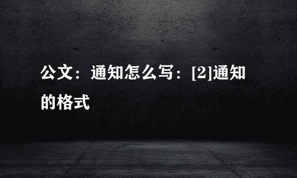 公文：通知怎么写：[2]通知的格式