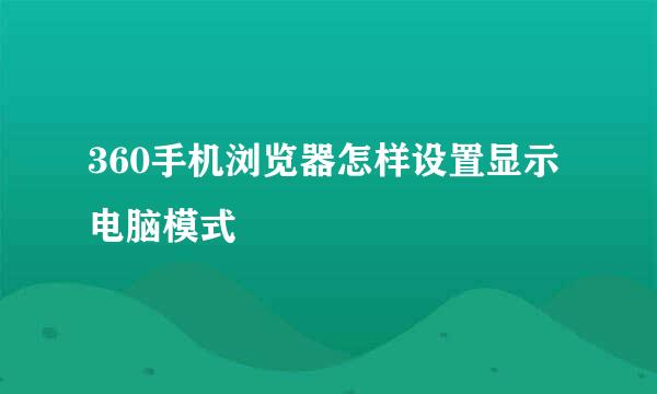 360手机浏览器怎样设置显示电脑模式